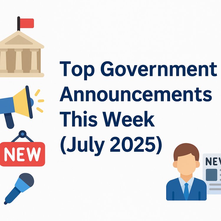 Top Government Announcements – First Week of July 2025